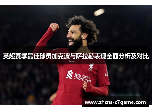 英超赛季最佳球员加克波与萨拉赫表现全面分析及对比 英超赛季最佳球员加克波与萨拉赫表现全面分析及对比