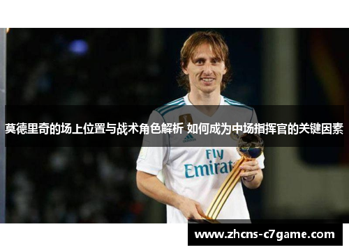 莫德里奇的场上位置与战术角色解析 如何成为中场指挥官的关键因素