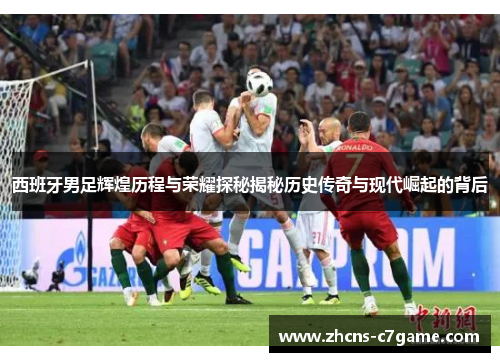 西班牙男足辉煌历程与荣耀探秘揭秘历史传奇与现代崛起的背后 西班牙男足辉煌历程与荣耀探秘揭秘历史传奇与现代崛起的背后