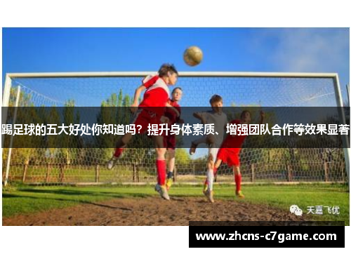 踢足球的五大好处你知道吗？提升身体素质、增强团队合作等效果显著