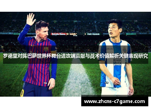 罗德里对阵巴萨世界杯舞台进攻端贡献与战术价值解析关键表现研究