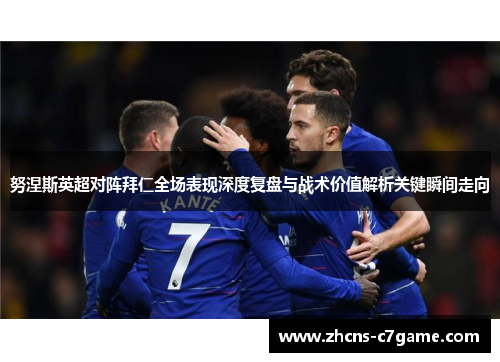 努涅斯英超对阵拜仁全场表现深度复盘与战术价值解析关键瞬间走向