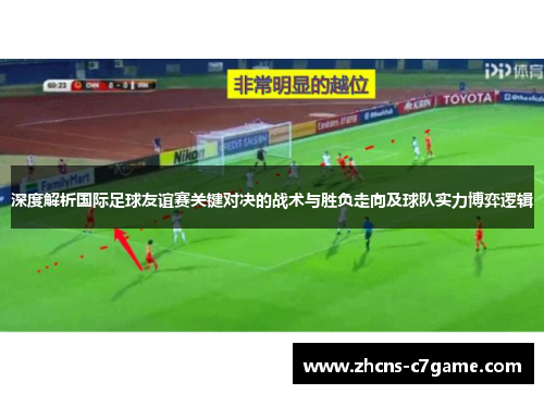 深度解析国际足球友谊赛关键对决的战术与胜负走向及球队实力博弈逻辑