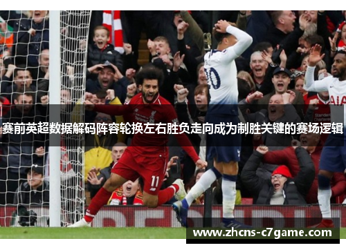 赛前英超数据解码阵容轮换左右胜负走向成为制胜关键的赛场逻辑