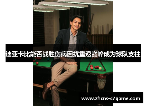 迪亚卡比能否战胜伤病困扰重返巅峰成为球队支柱 迪亚卡比能否战胜伤病困扰重返巅峰成为球队支柱