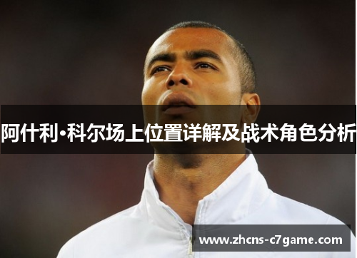 阿什利·科尔场上位置详解及战术角色分析