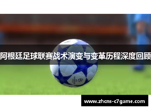 阿根廷足球联赛战术演变与变革历程深度回顾