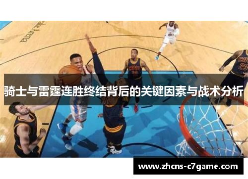 骑士与雷霆连胜终结背后的关键因素与战术分析 骑士与雷霆连胜终结背后的关键因素与战术分析