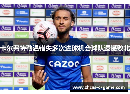 卡尔弗特勒温错失多次进球机会球队遗憾败北 卡尔弗特勒温错失多次进球机会球队遗憾败北