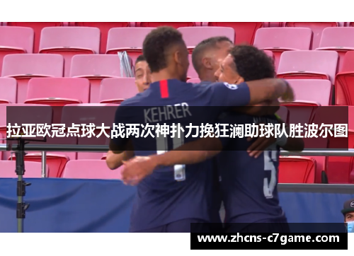 拉亚欧冠点球大战两次神扑力挽狂澜助球队胜波尔图 拉亚欧冠点球大战两次神扑力挽狂澜助球队胜波尔图