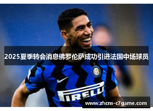 2025夏季转会消息佛罗伦萨成功引进法国中场球员 2025夏季转会消息佛罗伦萨成功引进法国中场球员