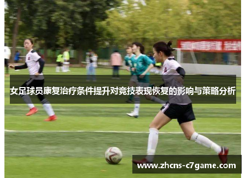 女足球员康复治疗条件提升对竞技表现恢复的影响与策略分析
