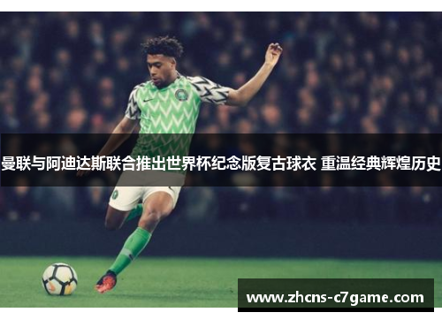 曼联与阿迪达斯联合推出世界杯纪念版复古球衣 重温经典辉煌历史