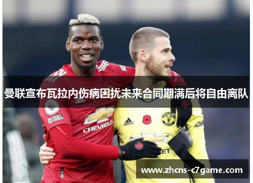 曼联宣布瓦拉内伤病困扰未来合同期满后将自由离队