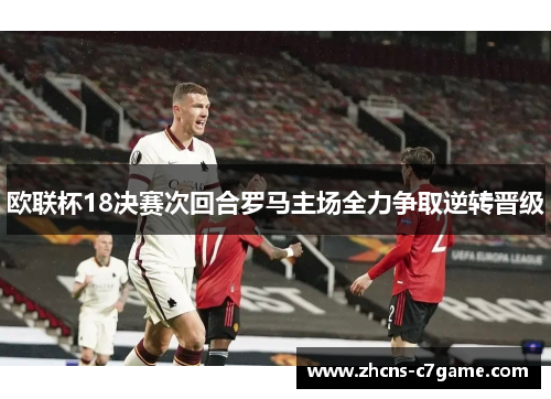 欧联杯18决赛次回合罗马主场全力争取逆转晋级