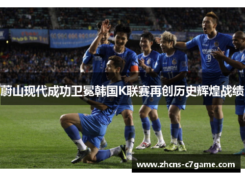 蔚山现代成功卫冕韩国K联赛再创历史辉煌战绩