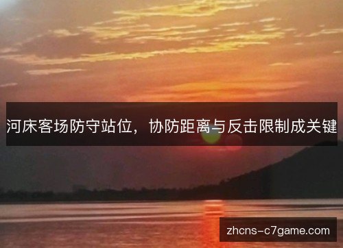 河床客场防守站位，协防距离与反击限制成关键